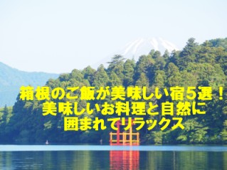 箱根のご飯が美味しい宿５選！美味しいお料理と自然に囲まれてリラックス