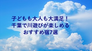子どもも大人も大満足！千葉で川遊びが楽しめるおすすめ宿7選