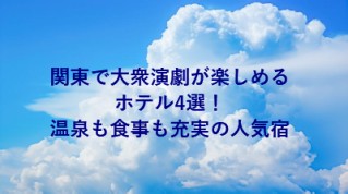 関東で大衆演劇が楽しめるホテル4選！温泉も食事も充実の人気宿