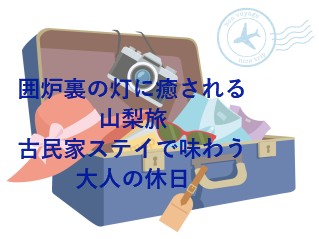 囲炉裏の灯に癒される山梨旅｜古民家ステイで味わう大人の休日