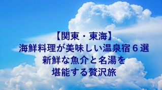 【関東・東海】海鮮料理が美味しい温泉宿６選｜新鮮な魚介と名湯を堪能する贅沢旅