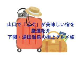 山口で「ふぐ」が美味しい宿を厳選紹介｜下関・湯田温泉の極上グルメ旅