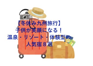 【冬休み九州旅行】子供が笑顔になる！温泉・リゾート・体験型の人気宿８選