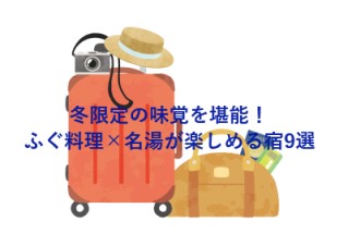 冬限定の味覚を堪能！ふぐ料理×名湯が楽しめる宿9選