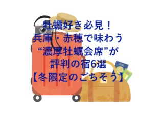 牡蠣好き必見！兵庫・赤穂で味わう“濃厚牡蠣会席”が評判の宿6選【冬限定のごちそう】