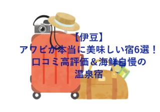 【伊豆】アワビが本当に美味しい宿6選！口コミ高評価＆海鮮自慢の温泉宿