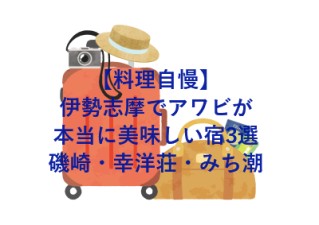【料理自慢】伊勢志摩でアワビが本当に美味しい宿3選！磯崎・幸洋荘・みち潮