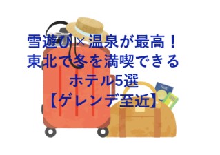 雪遊び×温泉が最高！東北で冬を満喫できるホテル5選【ゲレンデ至近】