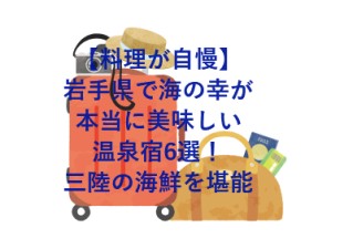 【料理が自慢】岩手県で海の幸が本当に美味しい温泉宿6選！三陸の海鮮を堪能