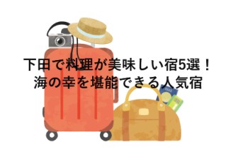 下田で料理が美味しい宿5選！海の幸を堪能できる人気宿