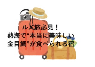 ルメ旅必見！熱海で“本当に美味しい金目鯛”が食べられる宿