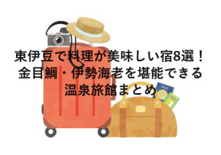 東伊豆で料理が美味しい宿8選！金目鯛・伊勢海老を堪能できる温泉旅館まとめ