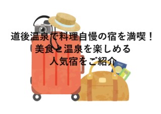 道後温泉で料理自慢の宿を満喫！美食と温泉を楽しめる人気宿をご紹介