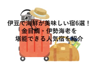 伊豆で海鮮が美味しい宿6選！金目鯛・伊勢海老を堪能できる人気宿を紹介