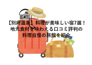 【別府温泉】料理が美味しい宿7選！地元食材を味わえる口コミ評判の料理自慢の旅館を紹介